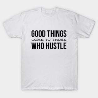 Good Things Come To Those Who Hustle - Motivational Words T-Shirt